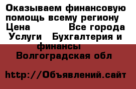 Оказываем финансовую помощь всему региону › Цена ­ 1 111 - Все города Услуги » Бухгалтерия и финансы   . Волгоградская обл.